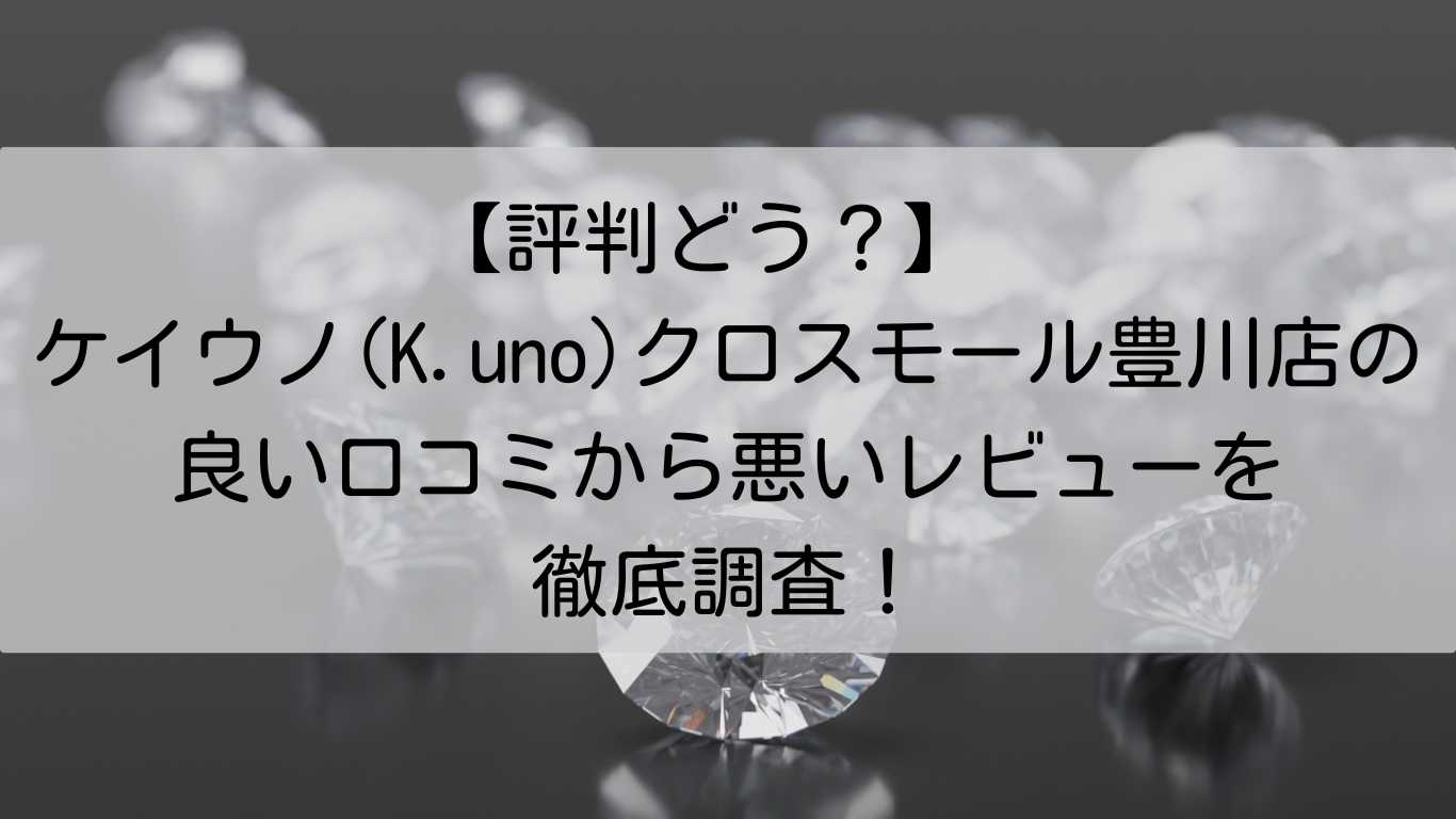 ケイウノ(K.uno)　クロスモール豊川店　良い口コミ　悪いレビュー　徹底調査